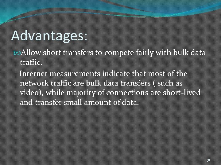 Advantages: Allow short transfers to compete fairly with bulk data traffic. Internet measurements indicate