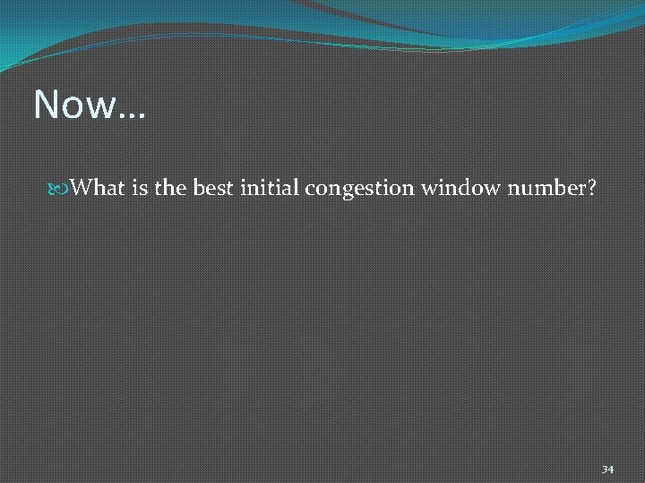 Now… What is the best initial congestion window number? 34 