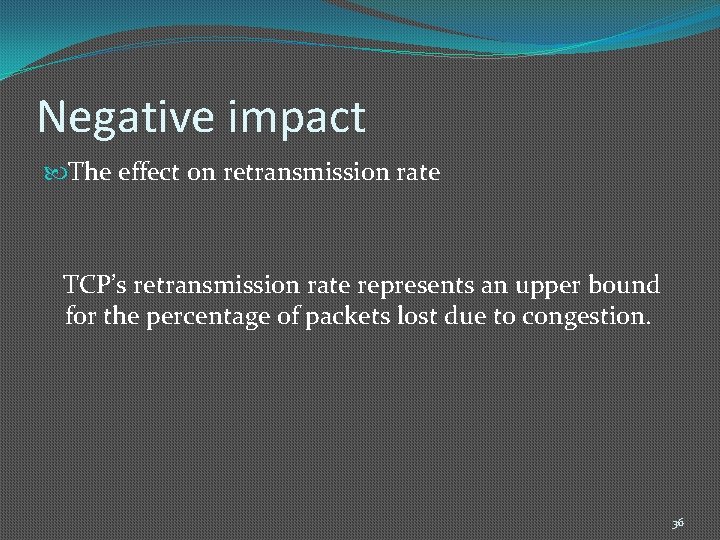 Negative impact The effect on retransmission rate TCP’s retransmission rate represents an upper bound