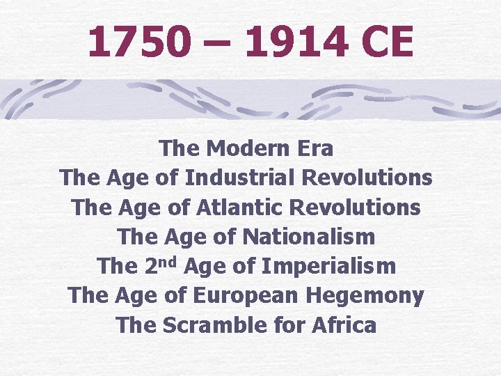1750 – 1914 CE The Modern Era The Age of Industrial Revolutions The Age