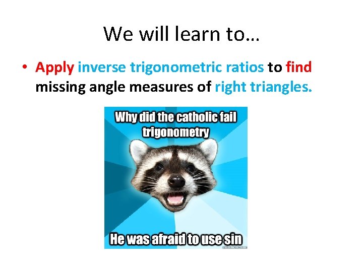 We will learn to… • Apply inverse trigonometric ratios to find missing angle measures