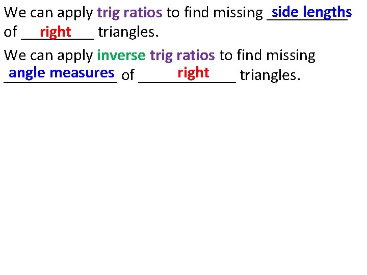 side lengths We can apply trig ratios to find missing _____ of _____ triangles.