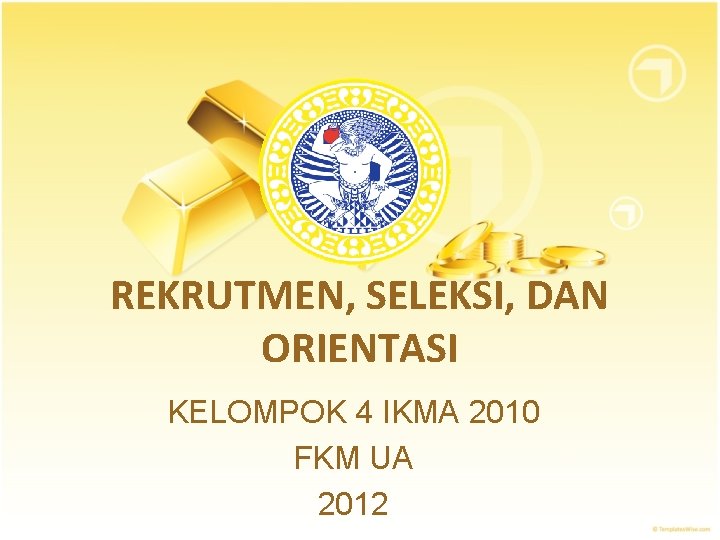 REKRUTMEN, SELEKSI, DAN ORIENTASI KELOMPOK 4 IKMA 2010 FKM UA 2012 