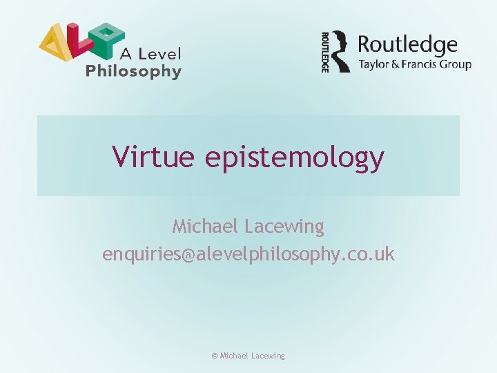Virtue epistemology Michael Lacewing enquiries@alevelphilosophy. co. uk © Michael Lacewing 
