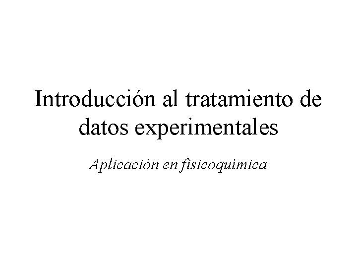 Introducción al tratamiento de datos experimentales Aplicación en fisicoquímica 