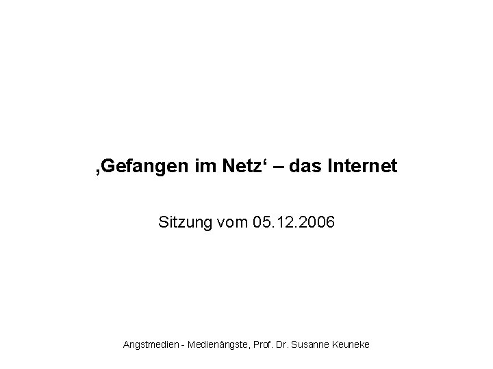 ‚Gefangen im Netz‘ – das Internet Sitzung vom 05. 12. 2006 Angstmedien - Medienängste,