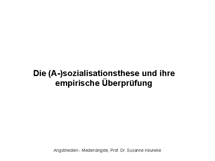 Die (A-)sozialisationsthese und ihre empirische Überprüfung Angstmedien - Medienängste, Prof. Dr. Susanne Keuneke 