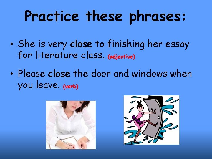 Practice these phrases: • She is very close to finishing her essay for literature