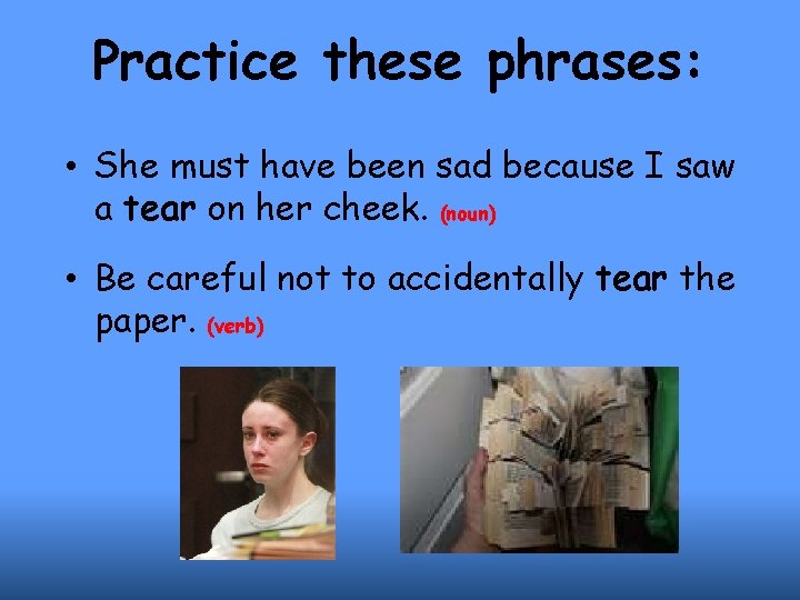 Practice these phrases: • She must have been sad because I saw a tear