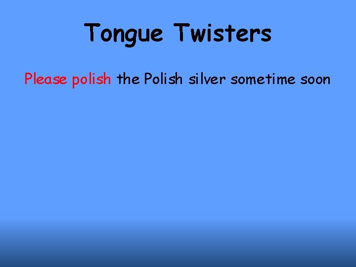 Tongue Twisters Please polish the Polish silver sometime soon 