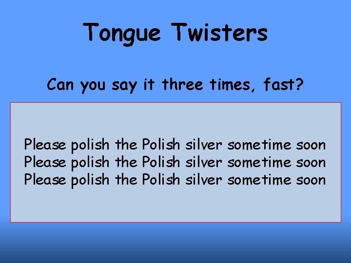 Tongue Twisters Can you say it three times, fast? Please polish the Polish silver
