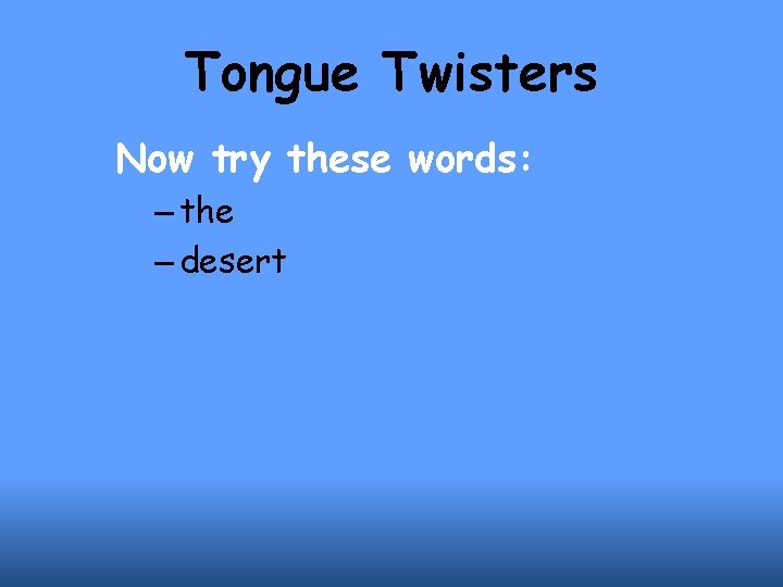 Tongue Twisters Now try these words: – the – desert 