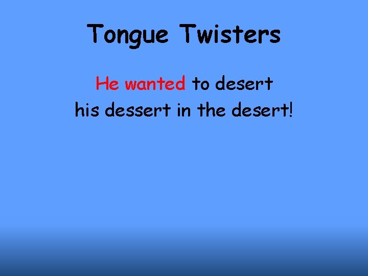 Tongue Twisters He wanted to desert his dessert in the desert! 