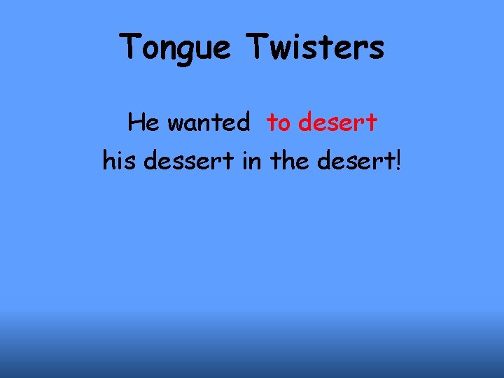 Tongue Twisters He wanted to desert his dessert in the desert! 