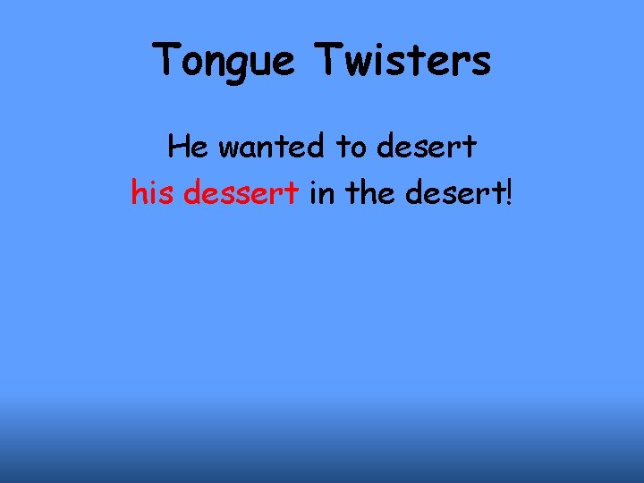 Tongue Twisters He wanted to desert his dessert in the desert! 
