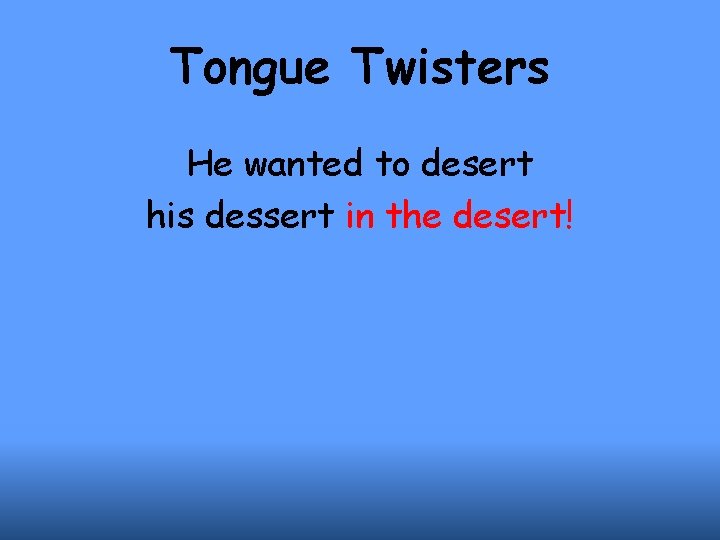 Tongue Twisters He wanted to desert his dessert in the desert! 