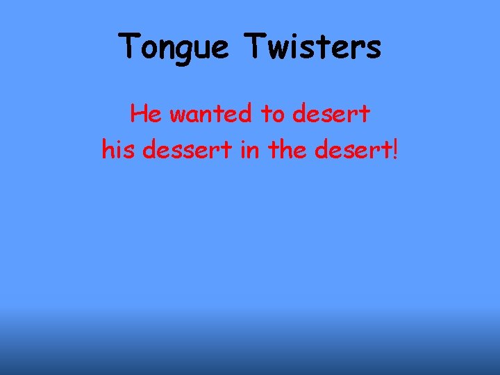 Tongue Twisters He wanted to desert his dessert in the desert! 