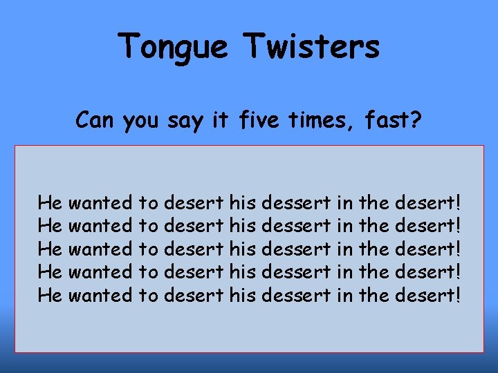 Tongue Twisters Can you say it five times, fast? He wanted to desert his