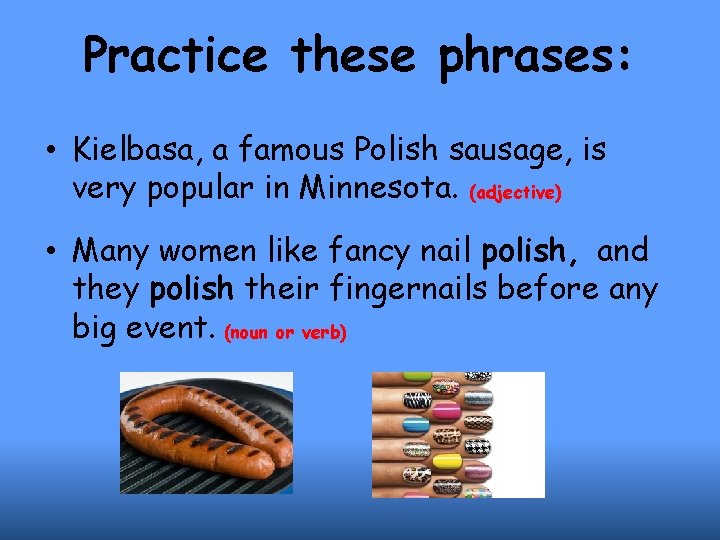 Practice these phrases: • Kielbasa, a famous Polish sausage, is very popular in Minnesota.