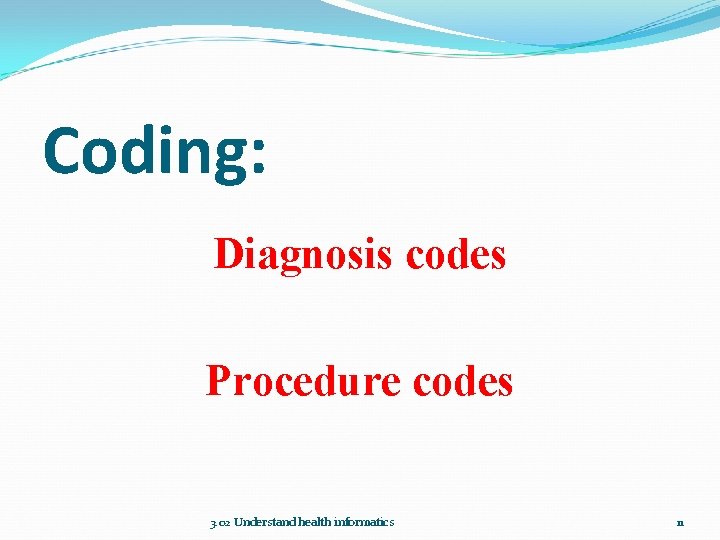 Coding: Diagnosis codes Procedure codes 3. 02 Understand health informatics 11 