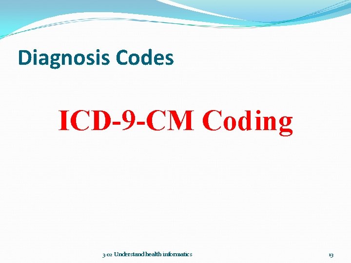 Diagnosis Codes ICD-9 -CM Coding 3. 02 Understand health informatics 13 