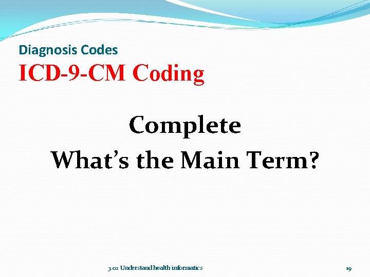 Diagnosis Codes ICD-9 -CM Coding Complete What’s the Main Term? 3. 02 Understand health