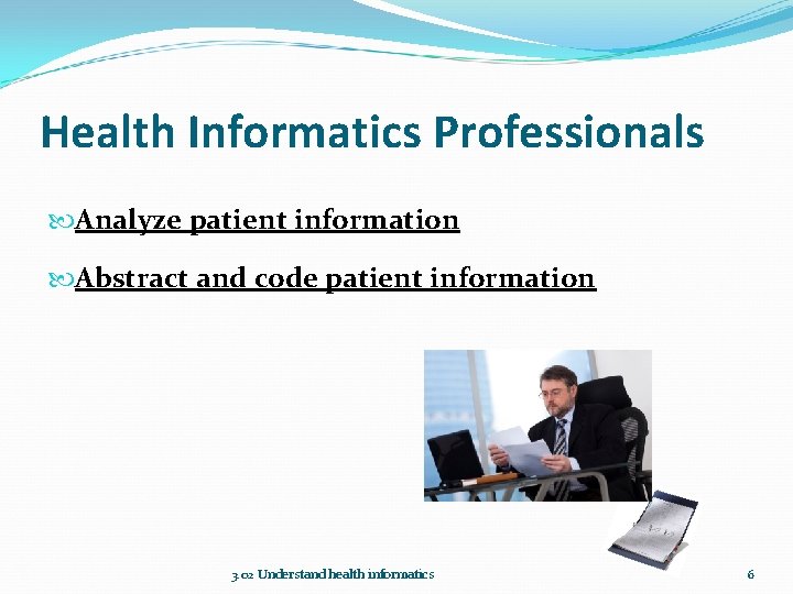 Health Informatics Professionals Analyze patient information Abstract and code patient information 3. 02 Understand