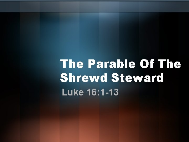 The Parable Of The Shrewd Steward Luke 16: 1 -13 
