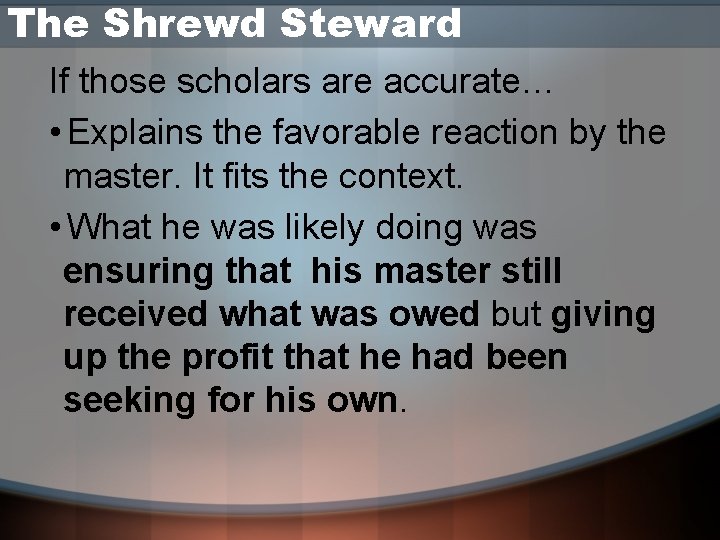 The Shrewd Steward If those scholars are accurate… • Explains the favorable reaction by