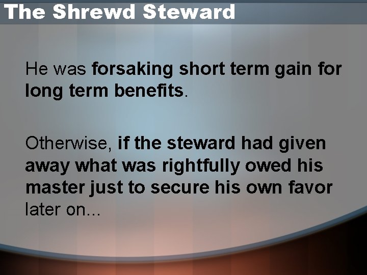 The Shrewd Steward He was forsaking short term gain for long term benefits. Otherwise,