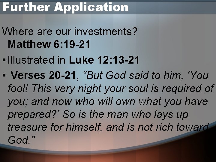 Further Application Where are our investments? Matthew 6: 19 -21 • Illustrated in Luke