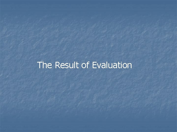 The Result of Evaluation The Result of Evaluation