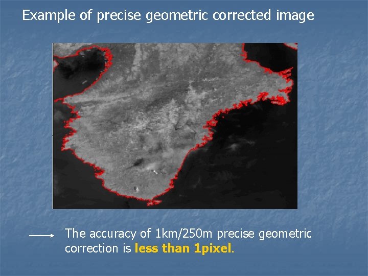 Example of precise geometric corrected image The accuracy of 1 km/250 m precise geometric Example of precise geometric corrected image The accuracy of 1 km/250 m precise geometric