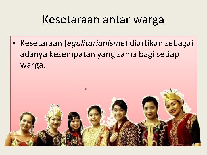 Kesetaraan antar warga • Kesetaraan (egalitarianisme) diartikan sebagai adanya kesempatan yang sama bagi setiap