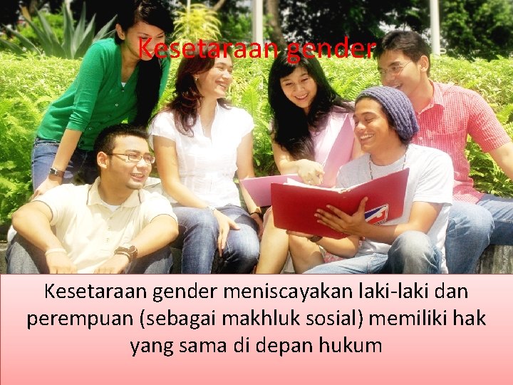 Kesetaraan gender meniscayakan laki-laki dan perempuan (sebagai makhluk sosial) memiliki hak yang sama di