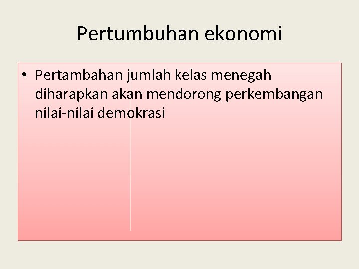 Pertumbuhan ekonomi • Pertambahan jumlah kelas menegah diharapkan akan mendorong perkembangan nilai-nilai demokrasi 