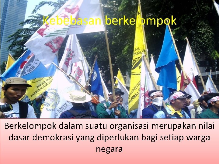 Kebebasan berkelompok Berkelompok dalam suatu organisasi merupakan nilai dasar demokrasi yang diperlukan bagi setiap