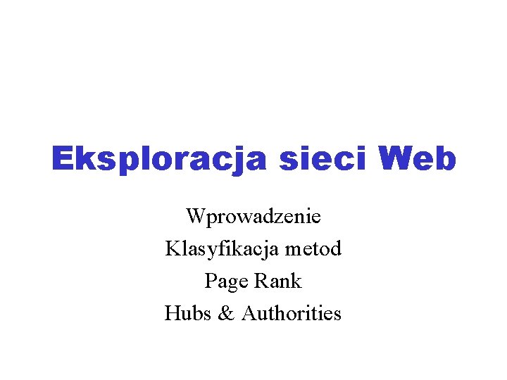 Eksploracja sieci Web Wprowadzenie Klasyfikacja metod Page Rank Hubs & Authorities 