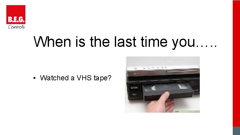 When is the last time you…. . • Watched a VHS tape? 