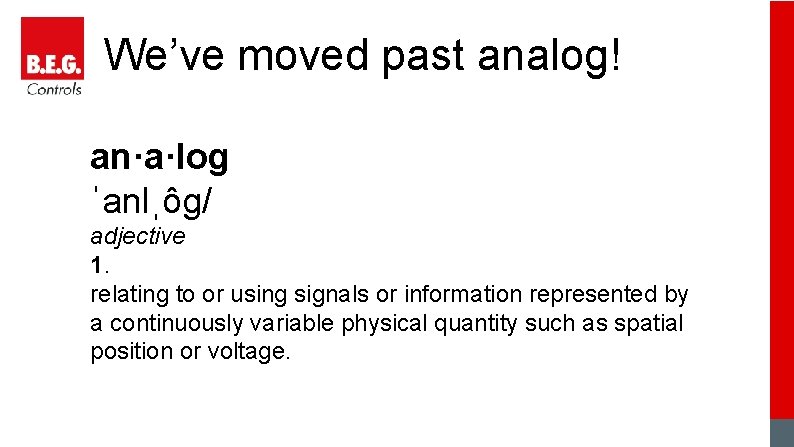 We’ve moved past analog! an·a·log ˈanlˌôɡ/ adjective 1. relating to or using signals or