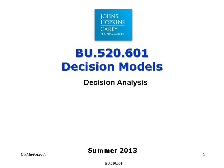 BU. 520. 601 Decision Models Decision Analysis Decision. Analysis Summer 2013 BU. 520. 601