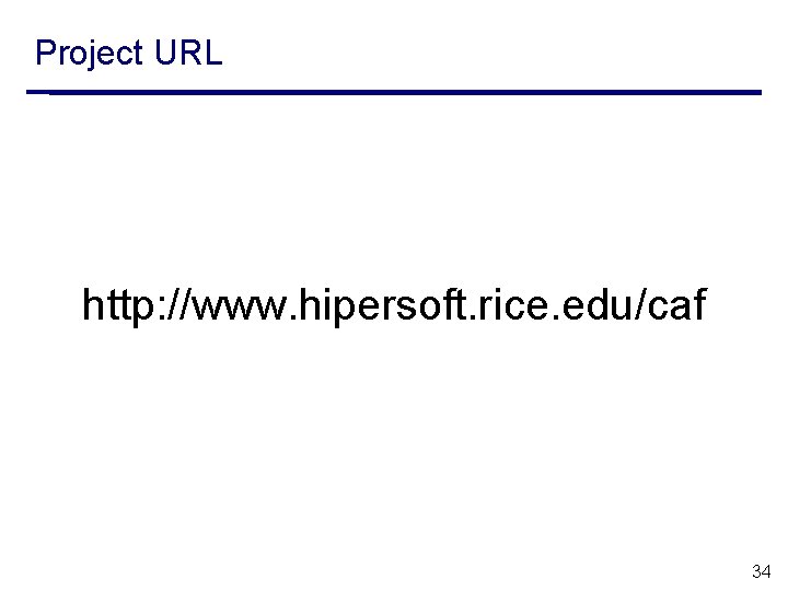 Project URL http: //www. hipersoft. rice. edu/caf 34 