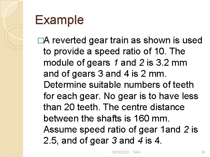 Example �A reverted gear train as shown is used to provide a speed ratio