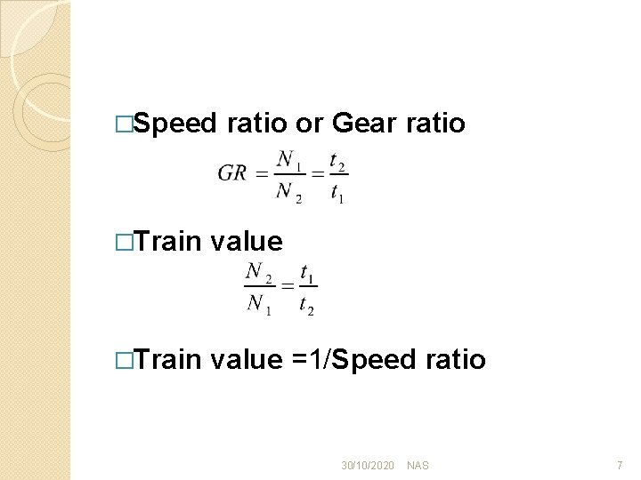 �Speed ratio or Gear ratio �Train value =1/Speed ratio 30/10/2020 NAS 7 