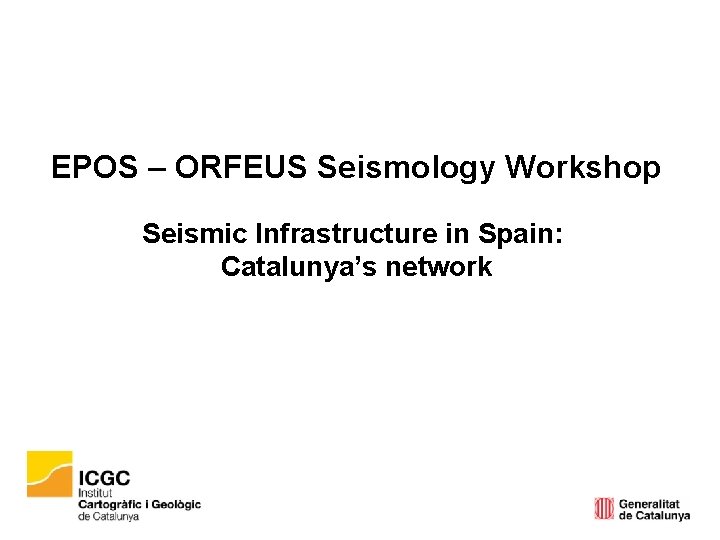 EPOS – ORFEUS Seismology Workshop Seismic Infrastructure in Spain: Catalunya’s network 