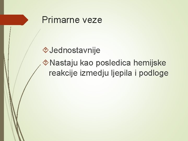 Primarne veze Jednostavnije Nastaju kao posledica hemijske reakcije izmedju ljepila i podloge 