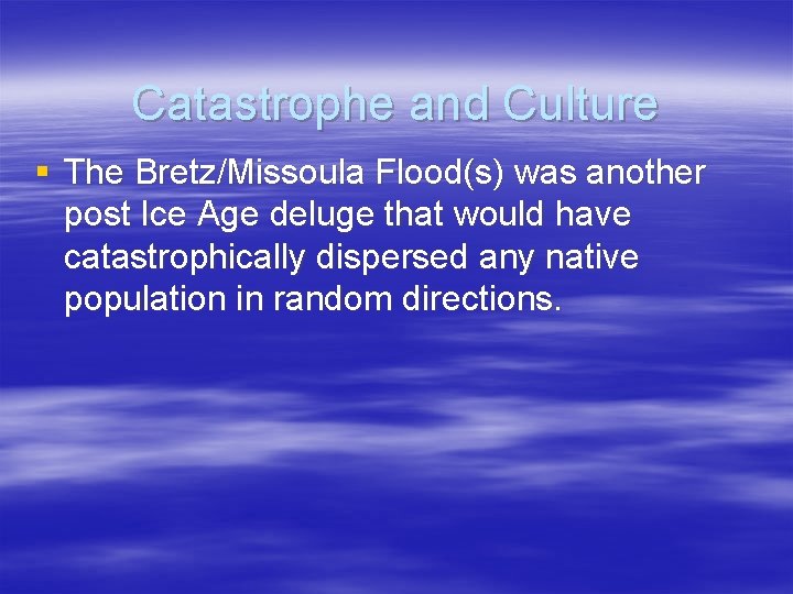 Catastrophe and Culture § The Bretz/Missoula Flood(s) was another post Ice Age deluge that