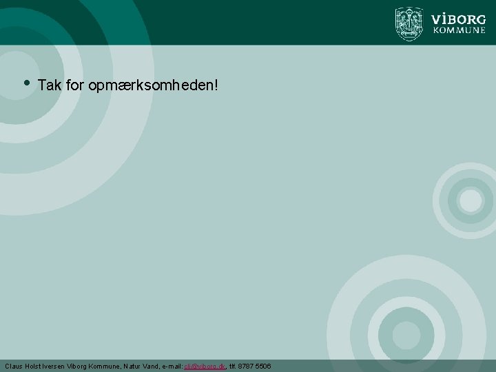  • Tak for opmærksomheden! Claus Holst Iversen Viborg Kommune, Natur Vand, e-mail: cli@viborg.