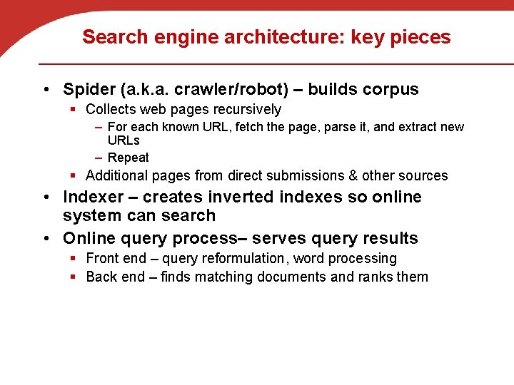 Search engine architecture: key pieces • Spider (a. k. a. crawler/robot) – builds corpus