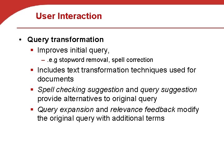 User Interaction • Query transformation § Improves initial query, –. e. g stopword removal,